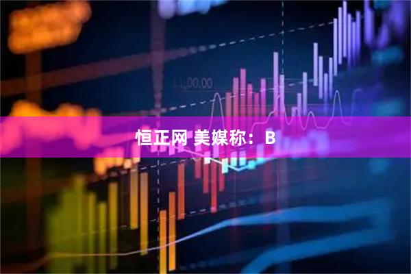 恒正网 美媒称：B