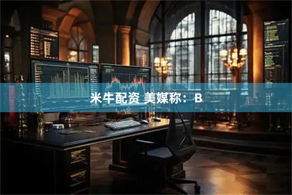 米牛配资 美媒称：B