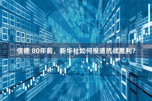 信德 80年前，新华社如何报道抗战胜利？