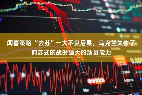 闻喜策略 “去苏”一大不良后果，乌克兰失去了前苏式的战时强大的动员能力