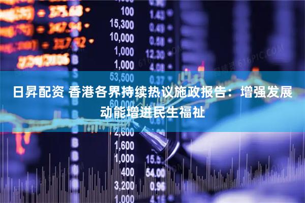 日昇配资 香港各界持续热议施政报告：增强发展动能增进民生福祉
