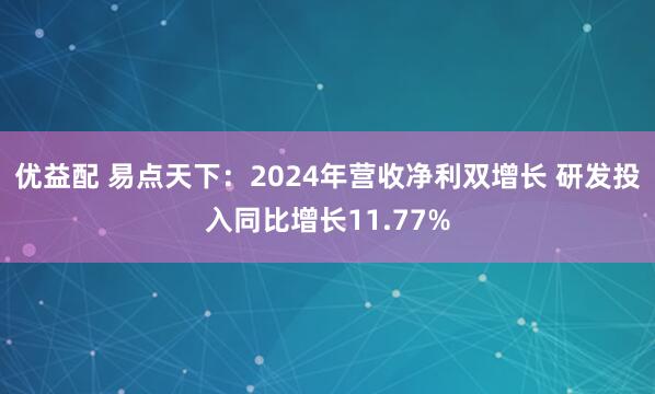 优益配 易点天下：2024年营收净利双增长 研发投入同比增长11.77%