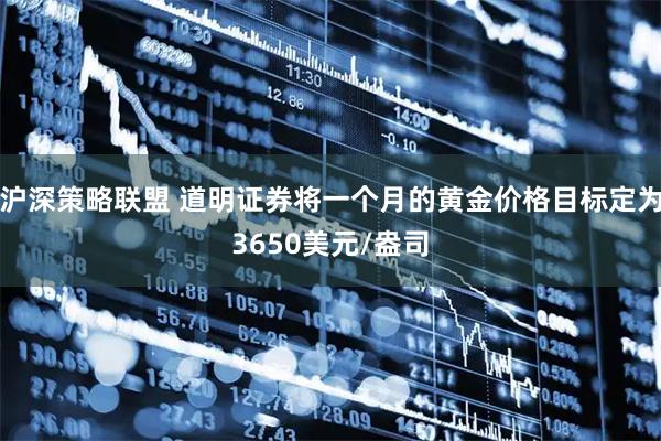 沪深策略联盟 道明证券将一个月的黄金价格目标定为3650美元/盎司
