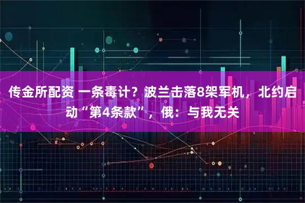 传金所配资 一条毒计？波兰击落8架军机，北约启动“第4条款”，俄：与我无关
