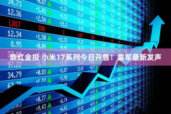 鼎红金投 小米17系列今日开售！雷军最新发声