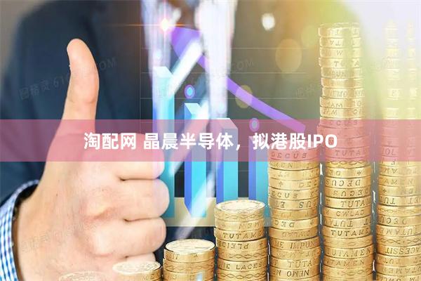 淘配网 晶晨半导体，拟港股IPO