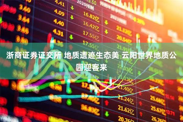 浙商证券证交所 地质遗迹生态美 云阳世界地质公园迎客来