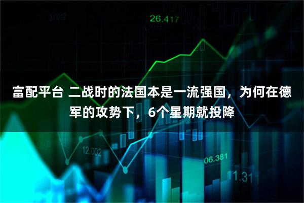 富配平台 二战时的法国本是一流强国,为何在德军的攻势下,6个星期就投降