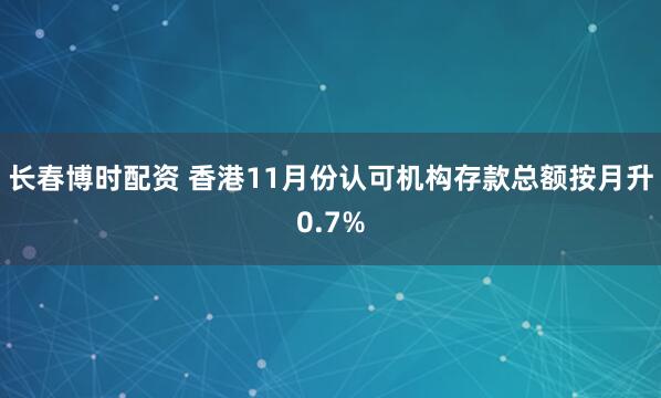 长春博时配资 香港11月份认可机构存款总额按月升0.7%