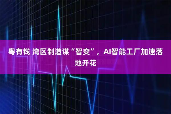 粤有钱 湾区制造谋“智变”，AI智能工厂加速落地开花