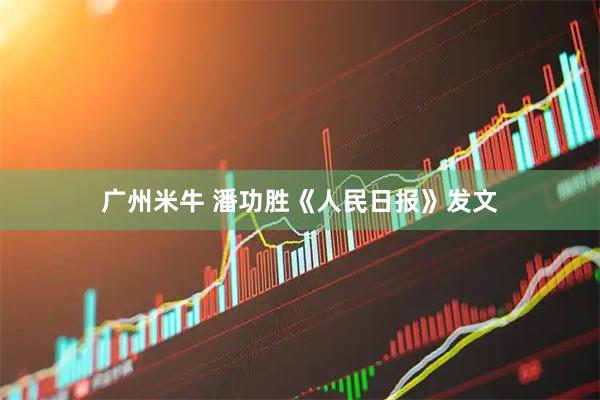 广州米牛 潘功胜《人民日报》发文