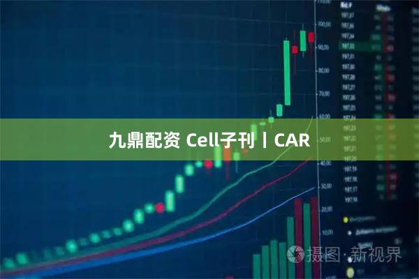 九鼎配资 Cell子刊丨CAR