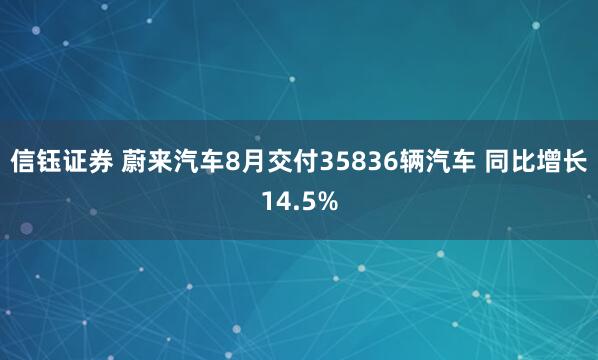 信钰证券 蔚来汽车8月交付35836辆汽车 同比增长14.5%